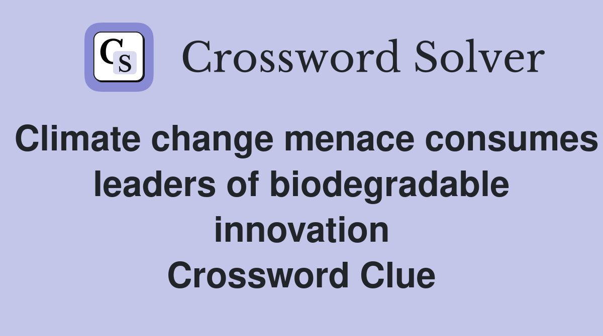 Climate change menace consumes leaders of biodegradable innovation Crossword Clue