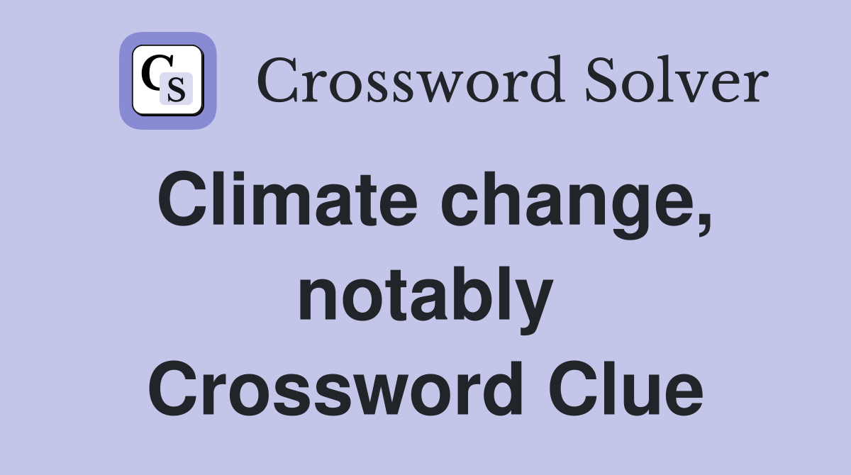 Climate change, notably Crossword Clue