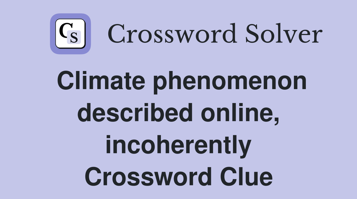 Climate phenomenon described online, incoherently Crossword Clue