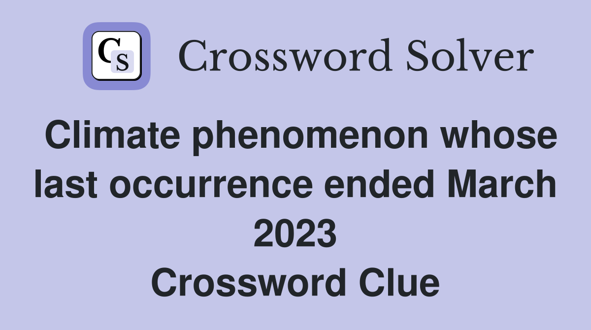 Climate phenomenon whose last occurrence ended March 2023 Crossword Clue