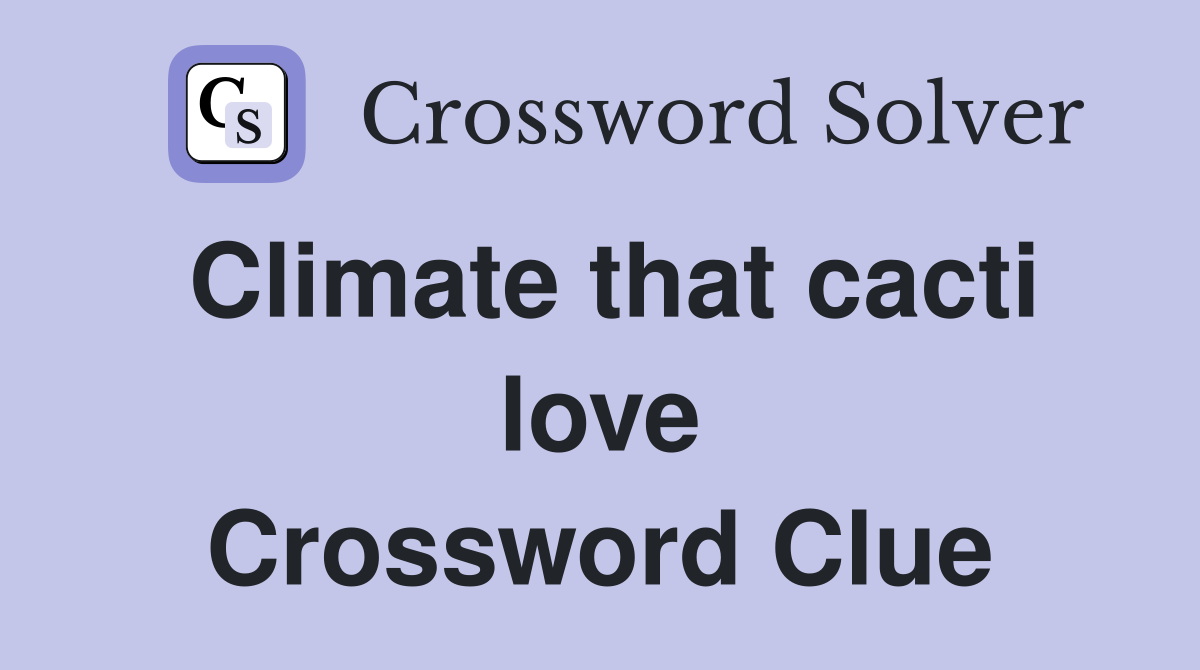 Climate that cacti love Crossword Clue