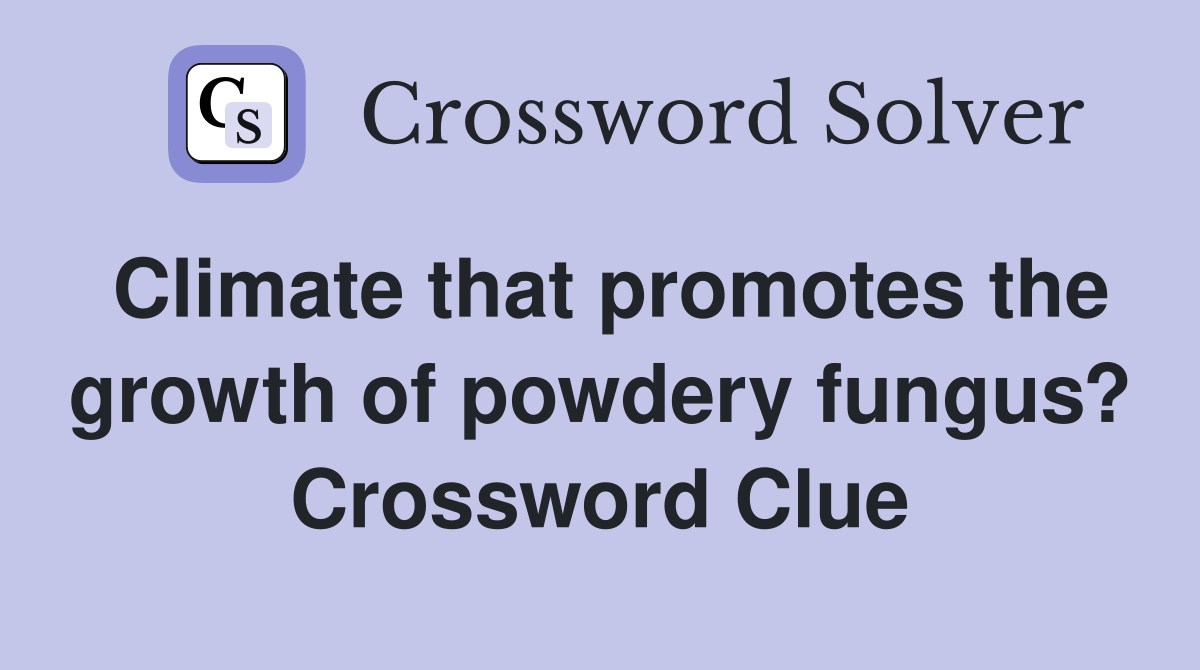 Climate that promotes the growth of powdery fungus? Crossword Clue
