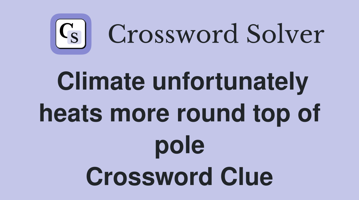 Climate unfortunately heats more round top of pole Crossword Clue