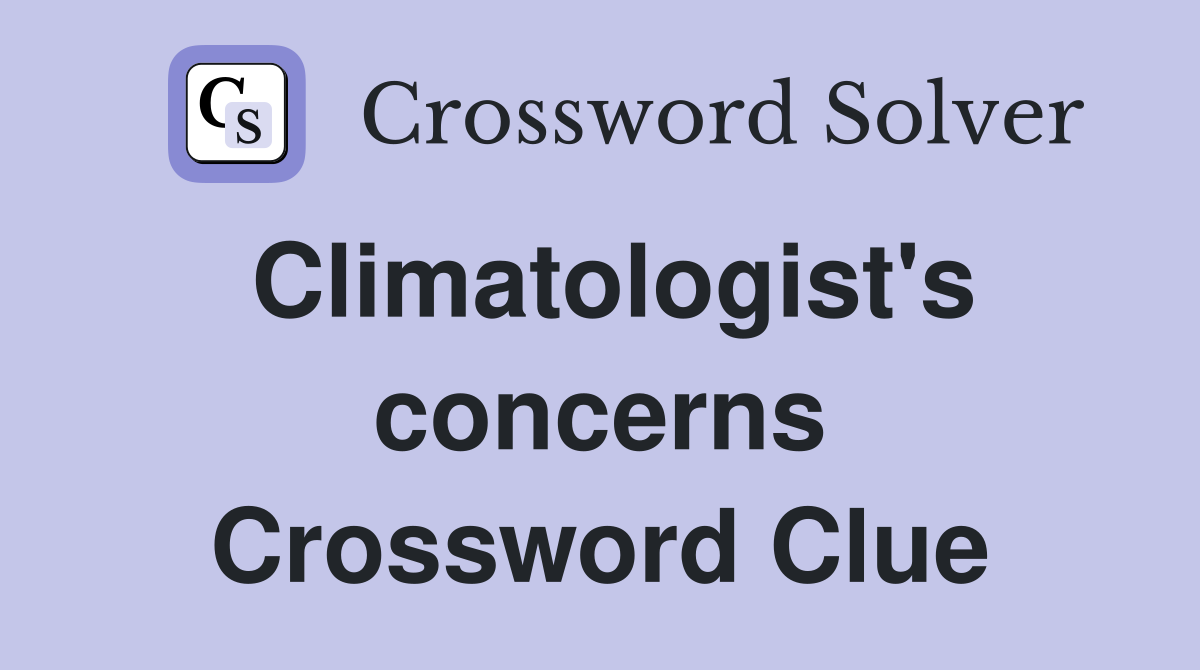 Climatologist's concerns Crossword Clue