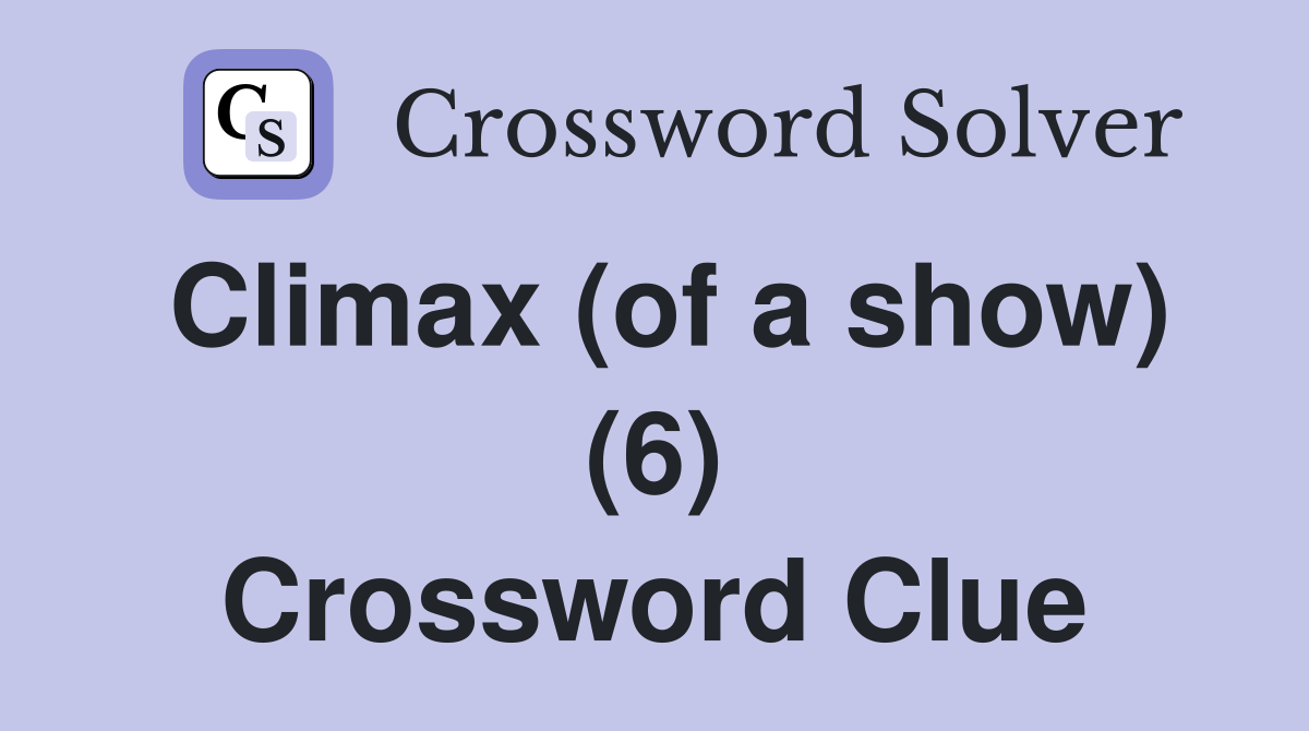 Climax (of a show) (6) Crossword Clue