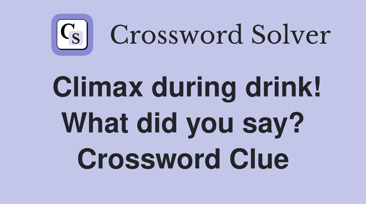 Climax during drink! What did you say? Crossword Clue