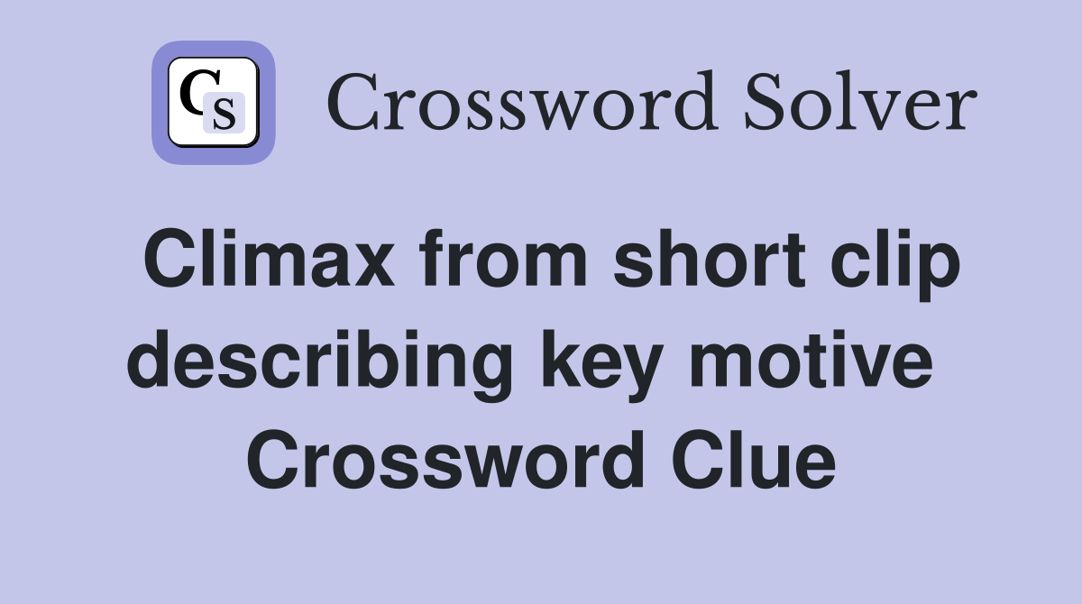 Climax from short clip describing key motive  Crossword Clue