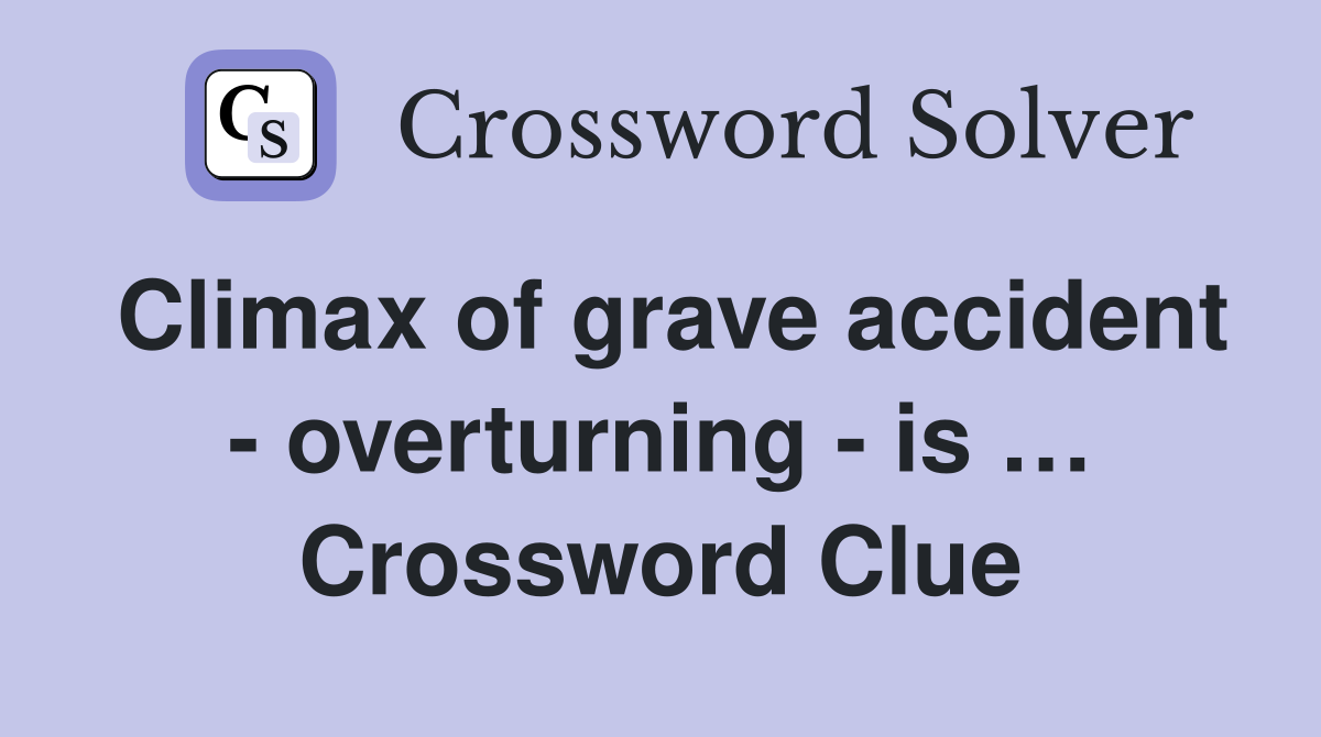 Climax of grave accident - overturning - is … Crossword Clue