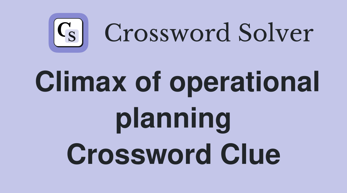 Climax of operational planning Crossword Clue