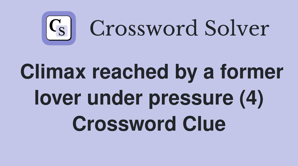 Climax reached by a former lover under pressure (4) Crossword Clue