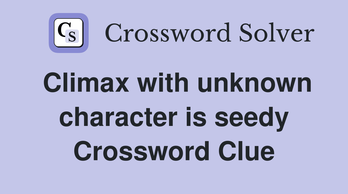 Climax with unknown character is seedy Crossword Clue