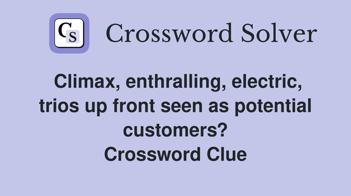 Climax, enthralling, electric, trios up front seen as potential customers? Crossword Clue