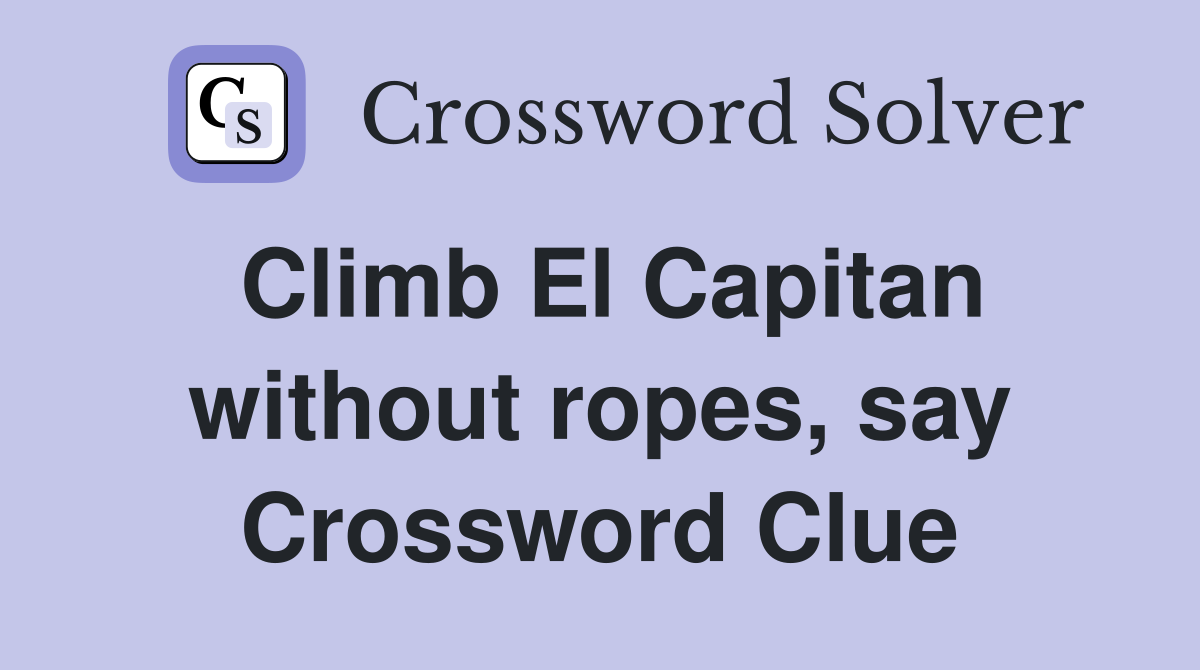Climb El Capitan without ropes, say Crossword Clue