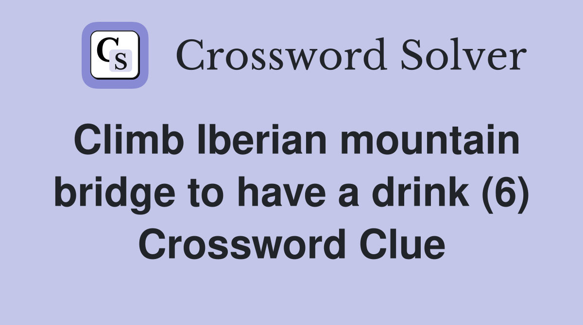 Climb Iberian mountain bridge to have a drink (6) Crossword Clue