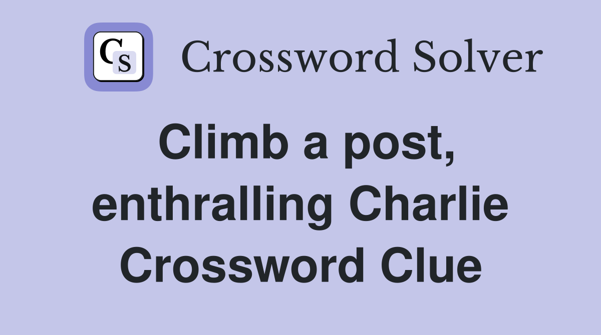 Climb a post, enthralling Charlie Crossword Clue