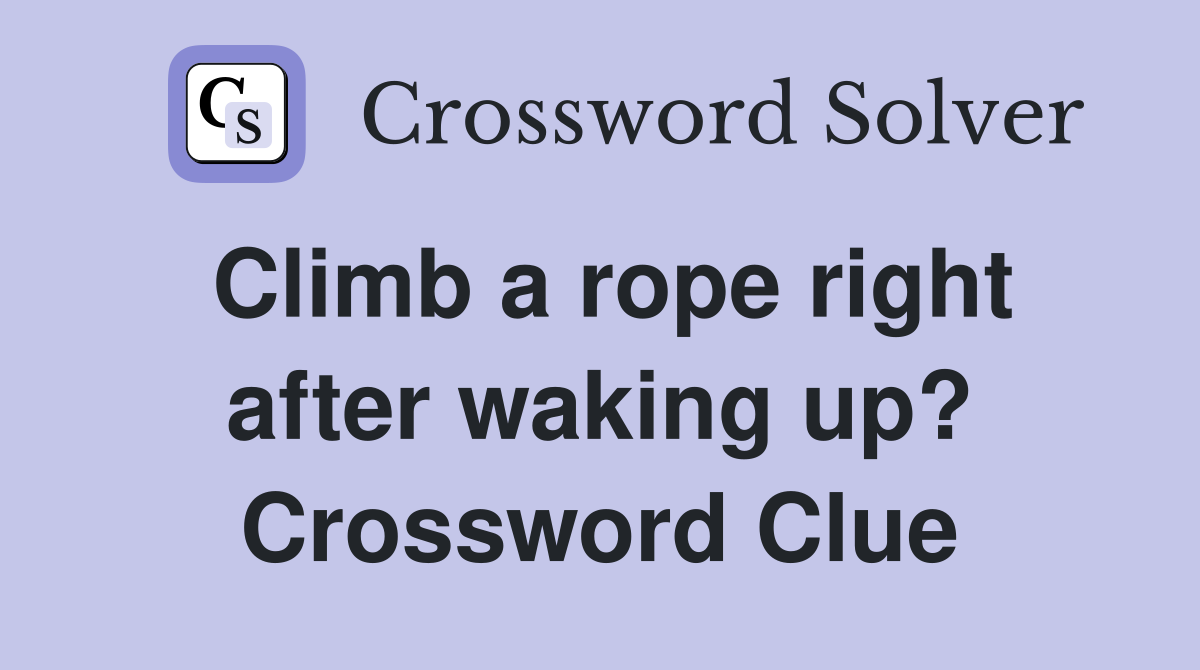 Climb a rope right after waking up? Crossword Clue