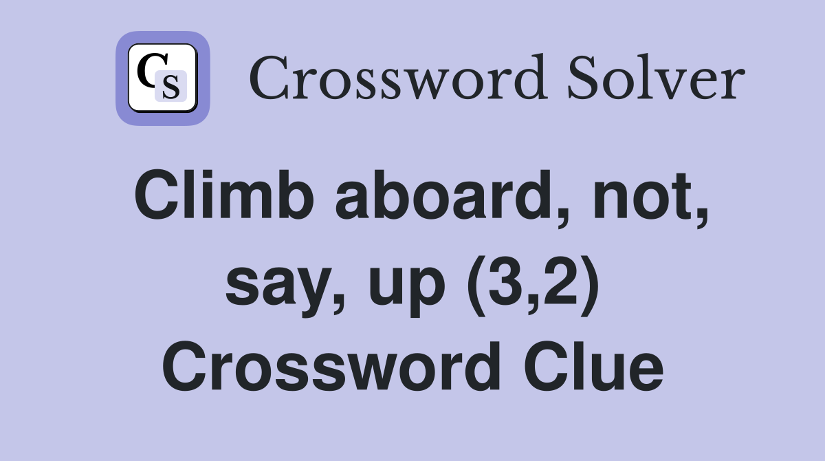 Climb aboard, not, say, up (3,2) Crossword Clue