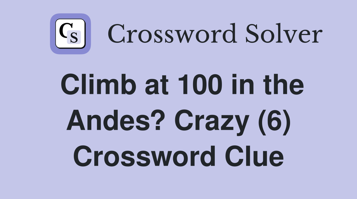 Climb at 100 in the Andes? Crazy (6) Crossword Clue