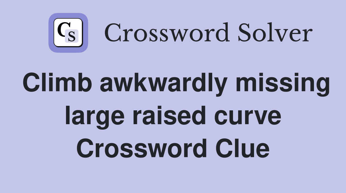 Climb awkwardly missing large raised curve Crossword Clue