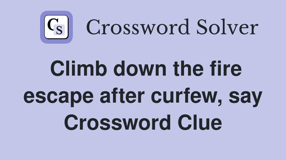 Climb down the fire escape after curfew, say Crossword Clue