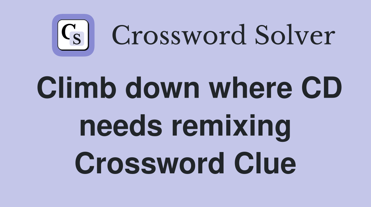 Climb down where CD needs remixing Crossword Clue