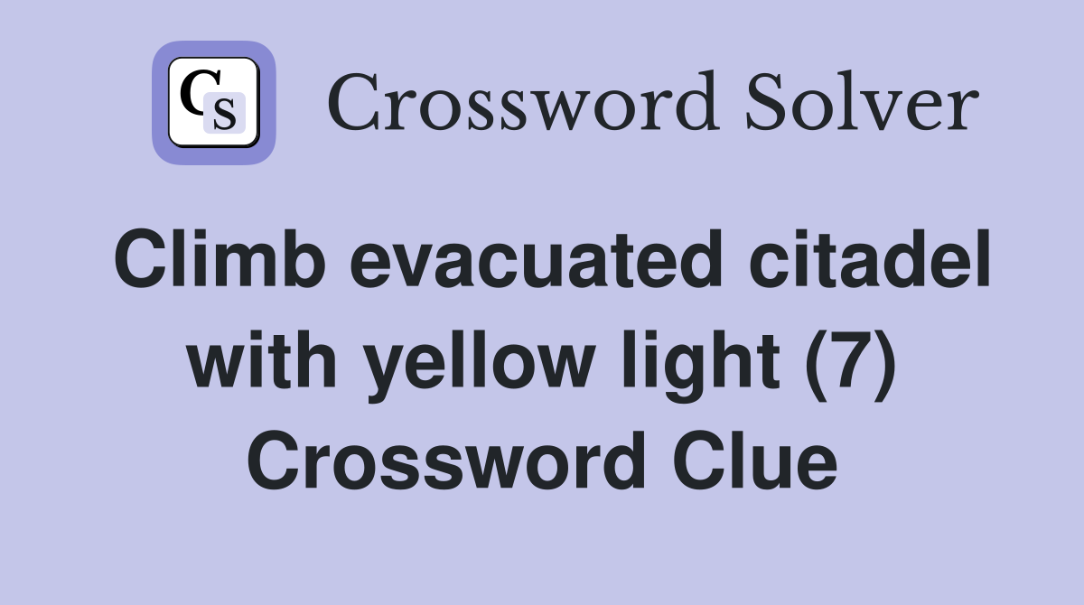 Climb evacuated citadel with yellow light (7) Crossword Clue