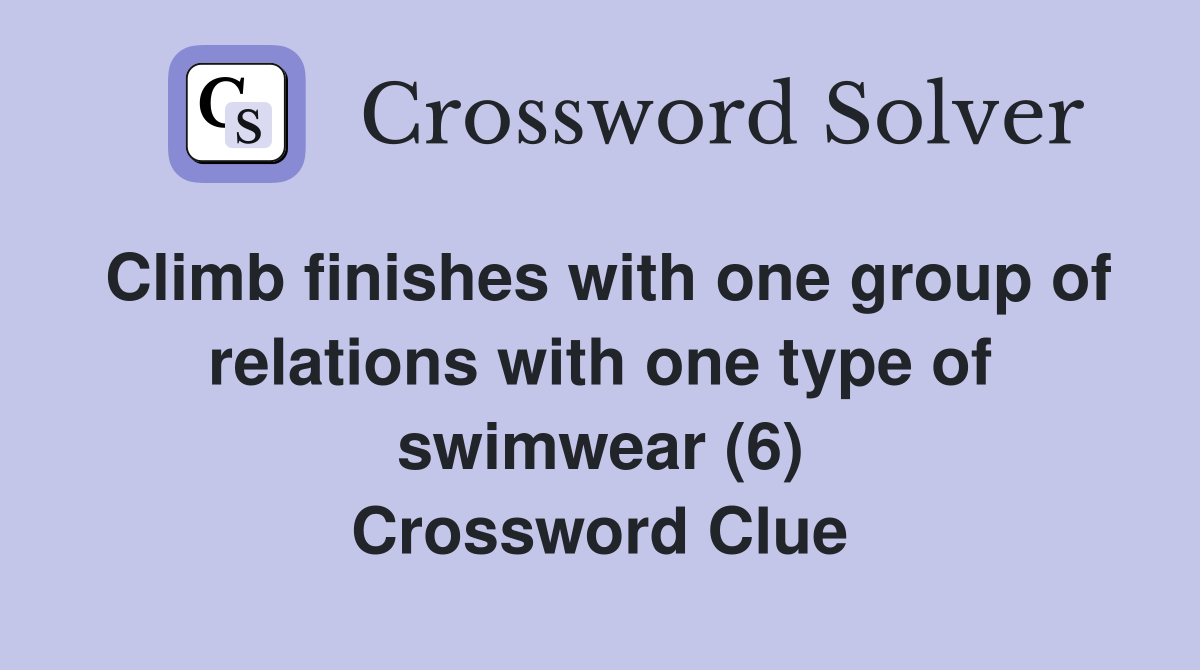 Climb finishes with one group of relations with one type of swimwear (6) Crossword Clue