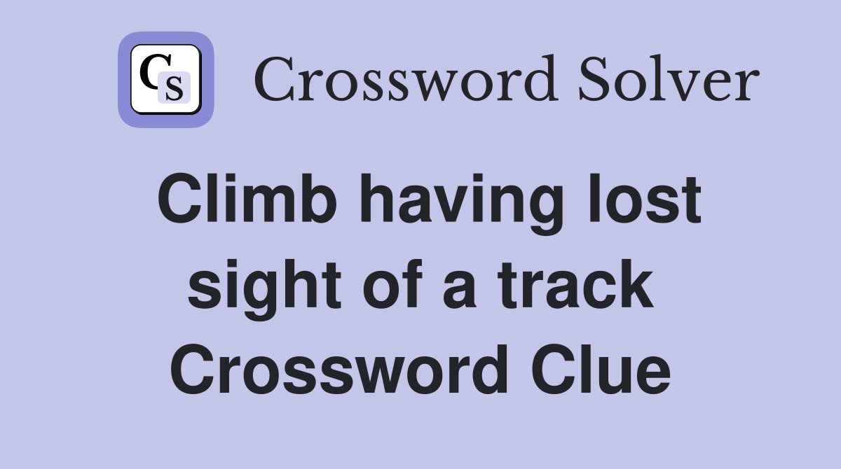 Climb having lost sight of a track Crossword Clue