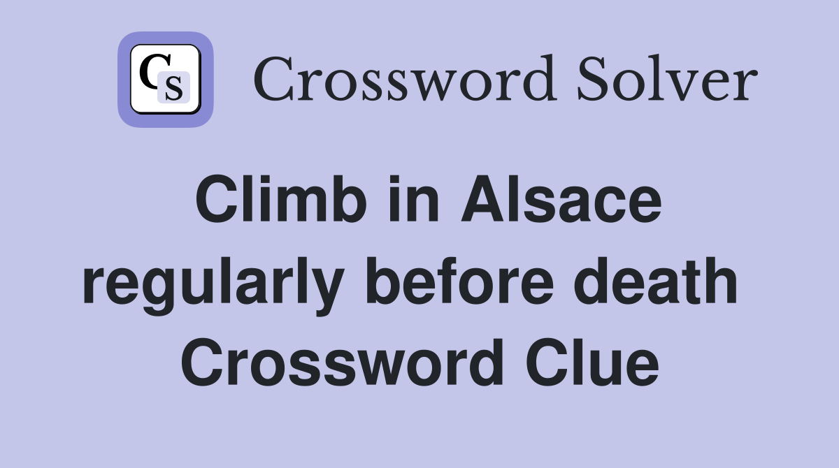 Climb in Alsace regularly before death  Crossword Clue