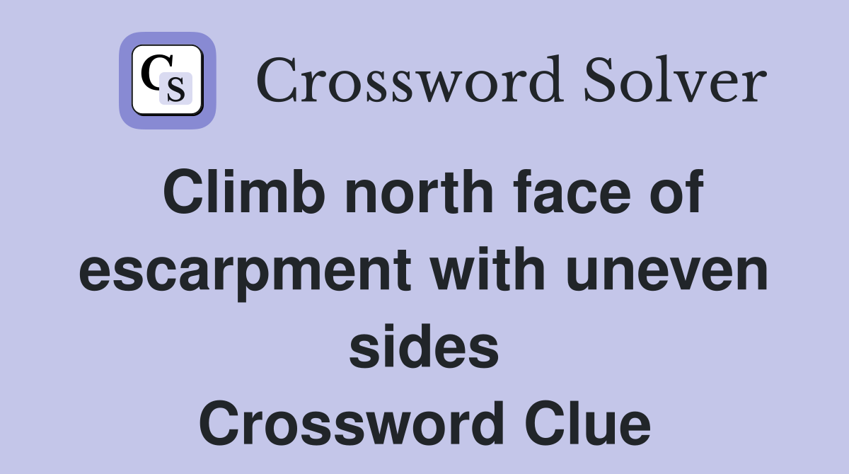 Climb north face of escarpment with uneven sides Crossword Clue