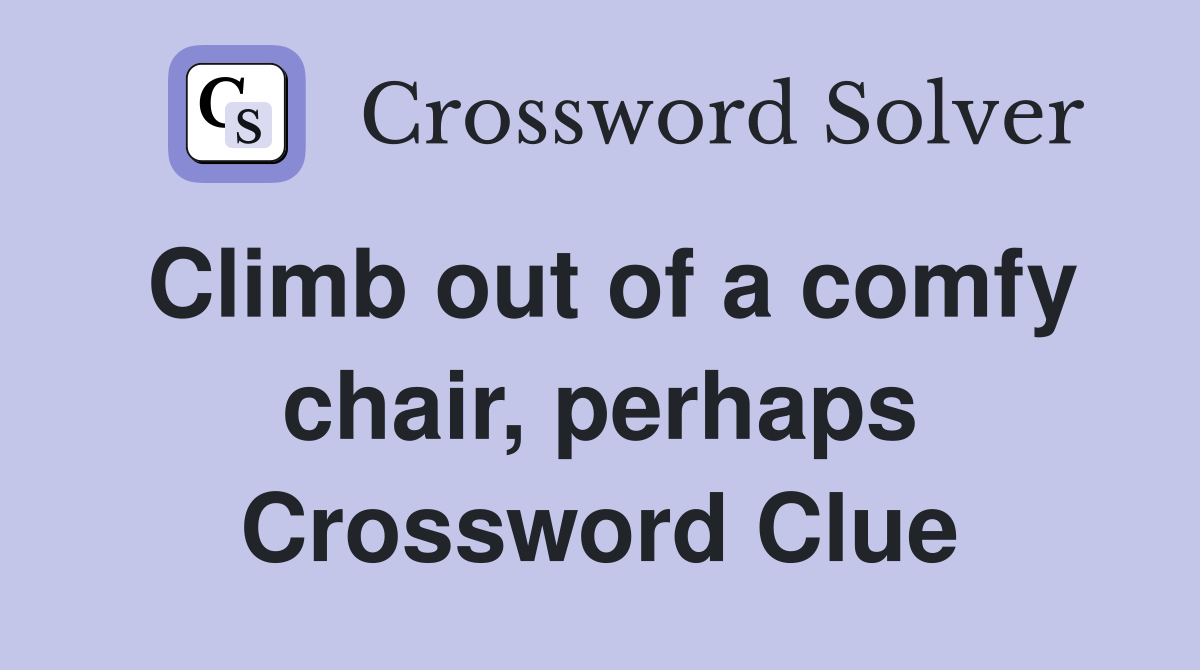 Climb out of a comfy chair, perhaps Crossword Clue