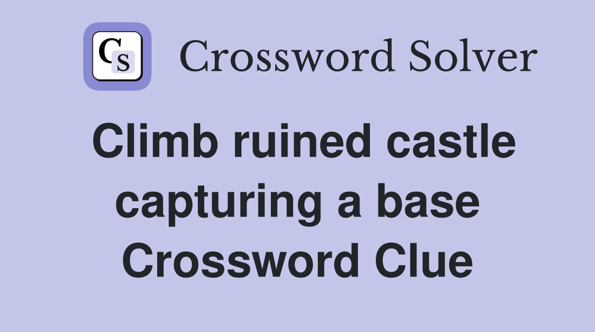 Climb ruined castle capturing a base Crossword Clue