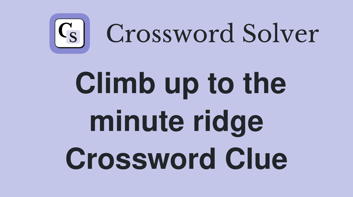 Climb up to the minute ridge Crossword Clue