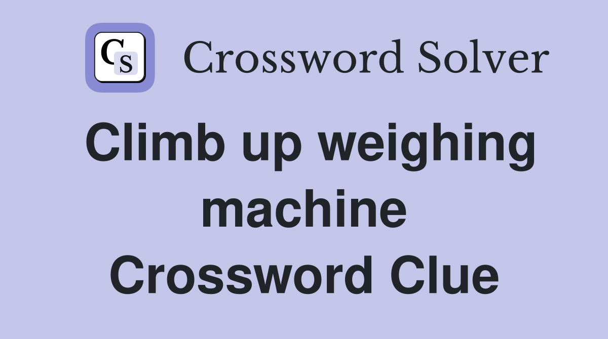 Climb up weighing machine Crossword Clue