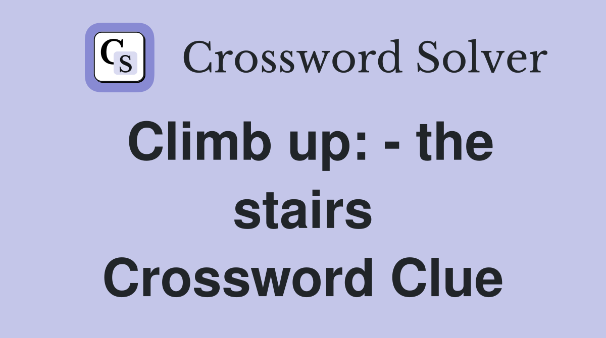 Climb up: - the stairs Crossword Clue