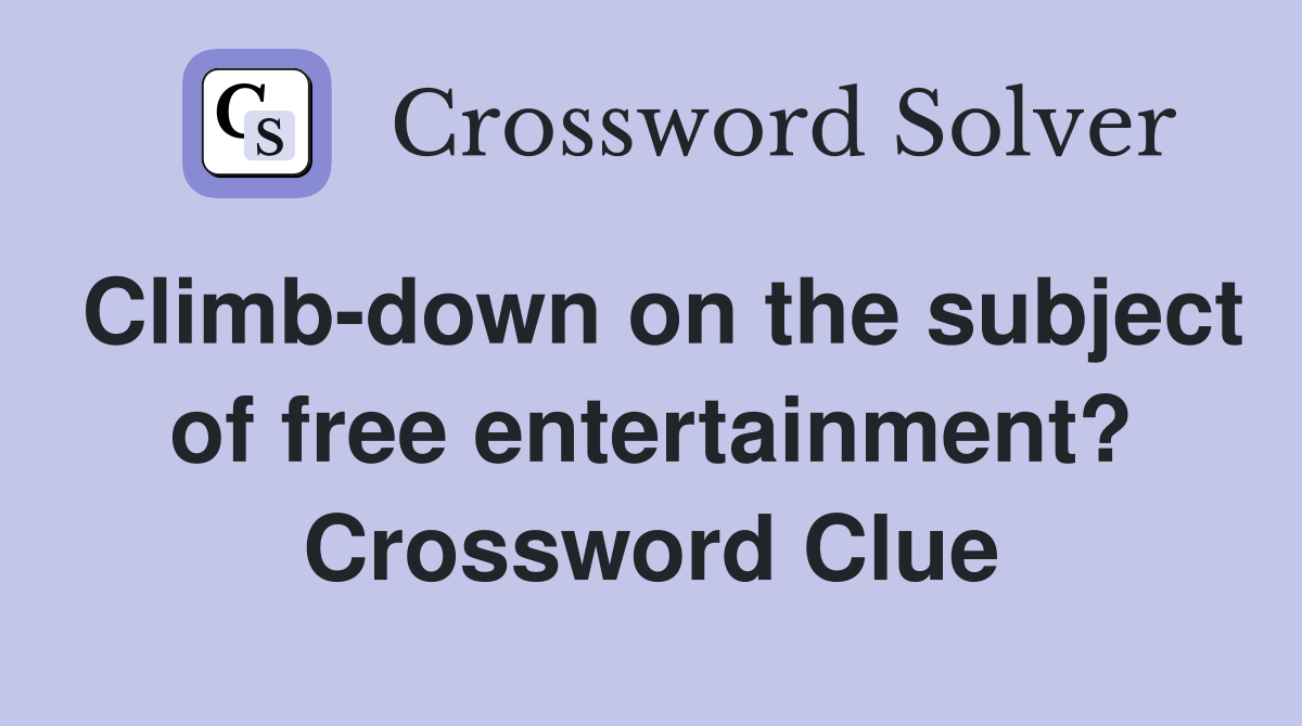 Climb-down on the subject of free entertainment? Crossword Clue