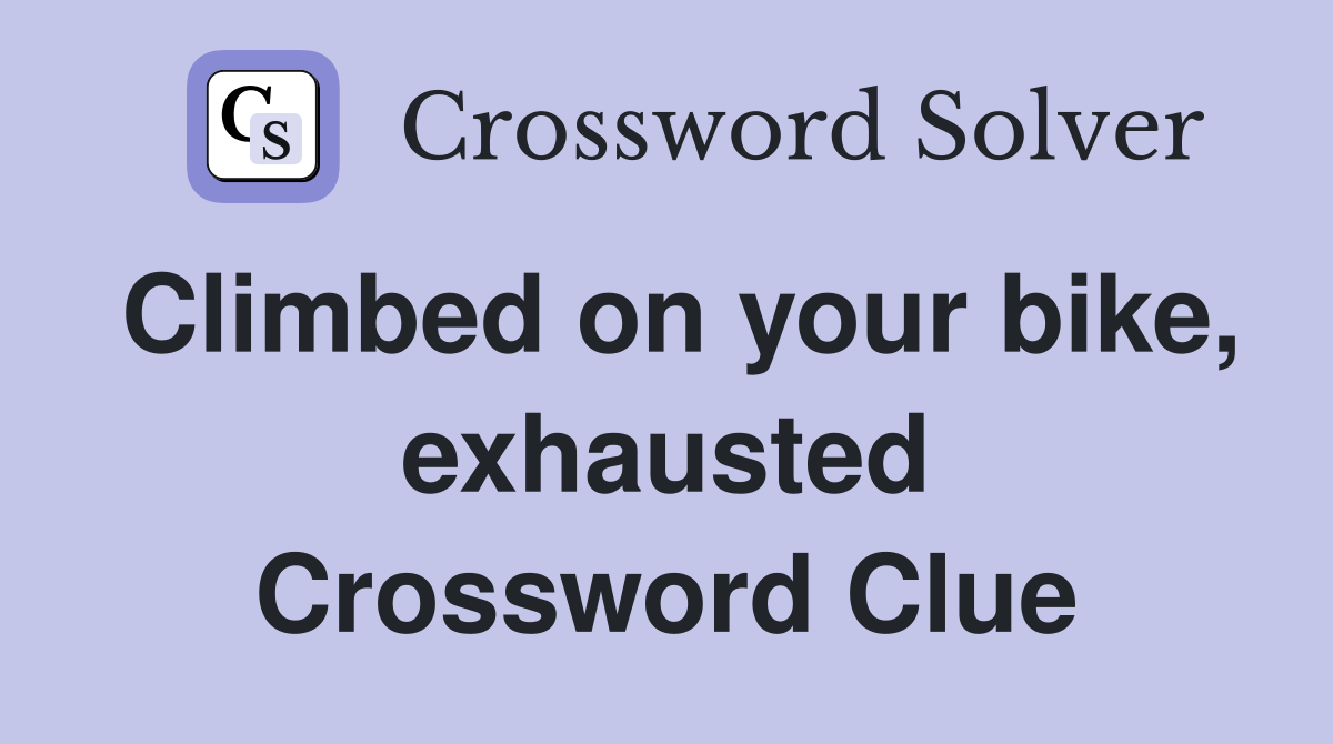 Climbed on your bike, exhausted Crossword Clue