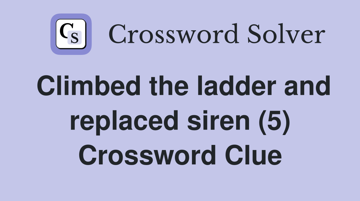 Climbed the ladder and replaced siren (5) Crossword Clue