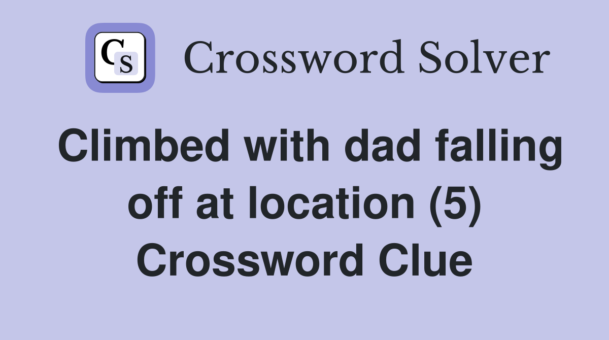 Climbed with dad falling off at location (5) Crossword Clue