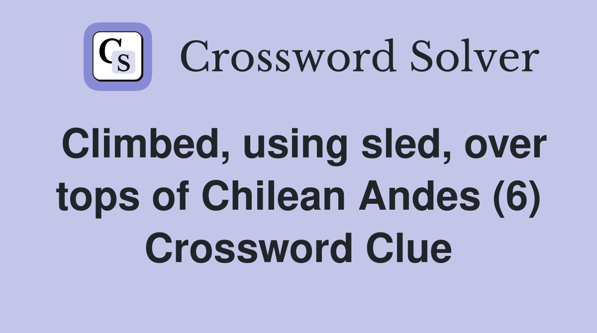 Climbed, using sled, over tops of Chilean Andes (6) Crossword Clue
