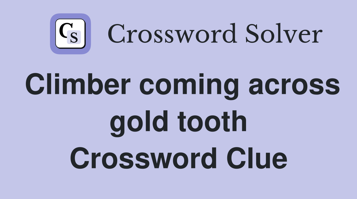 Climber coming across gold tooth Crossword Clue