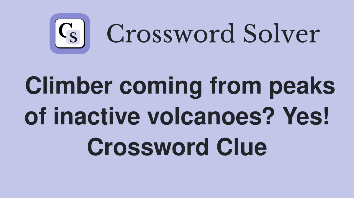 Climber coming from peaks of inactive volcanoes? Yes! Crossword Clue