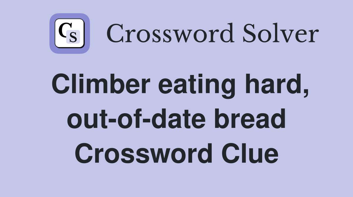 Climber eating hard, out-of-date bread Crossword Clue