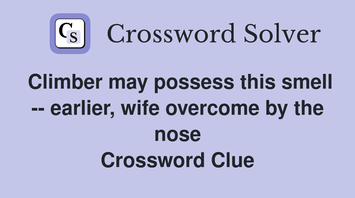 Climber may possess this smell -- earlier, wife overcome by the nose Crossword Clue