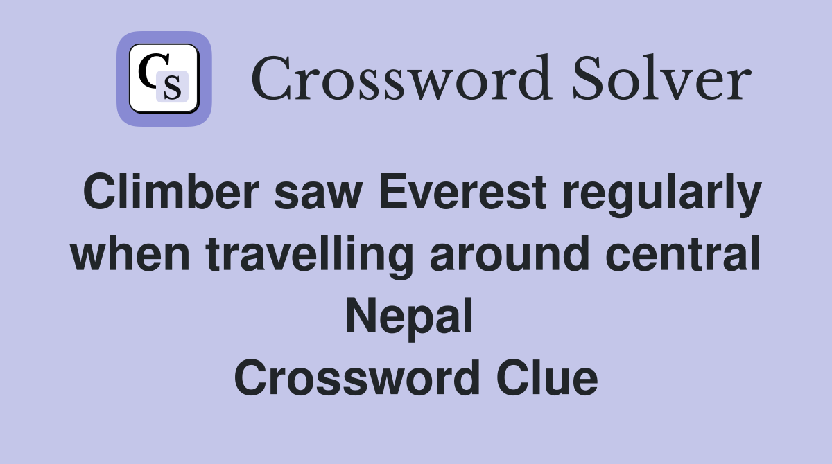 Climber saw Everest regularly when travelling around central Nepal  Crossword Clue