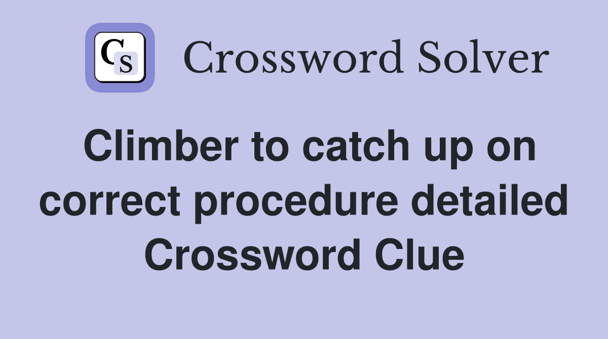 Climber to catch up on correct procedure detailed Crossword Clue