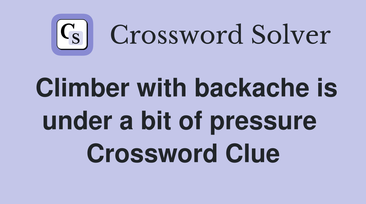 Climber with backache is under a bit of pressure  Crossword Clue
