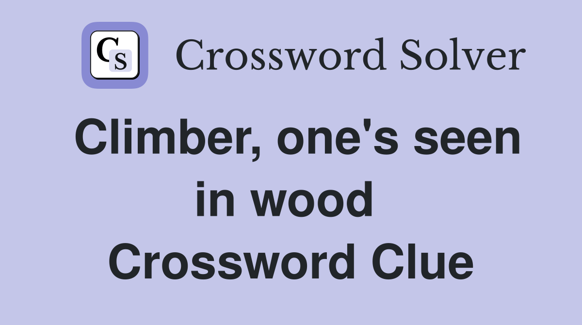 Climber, one's seen in wood  Crossword Clue