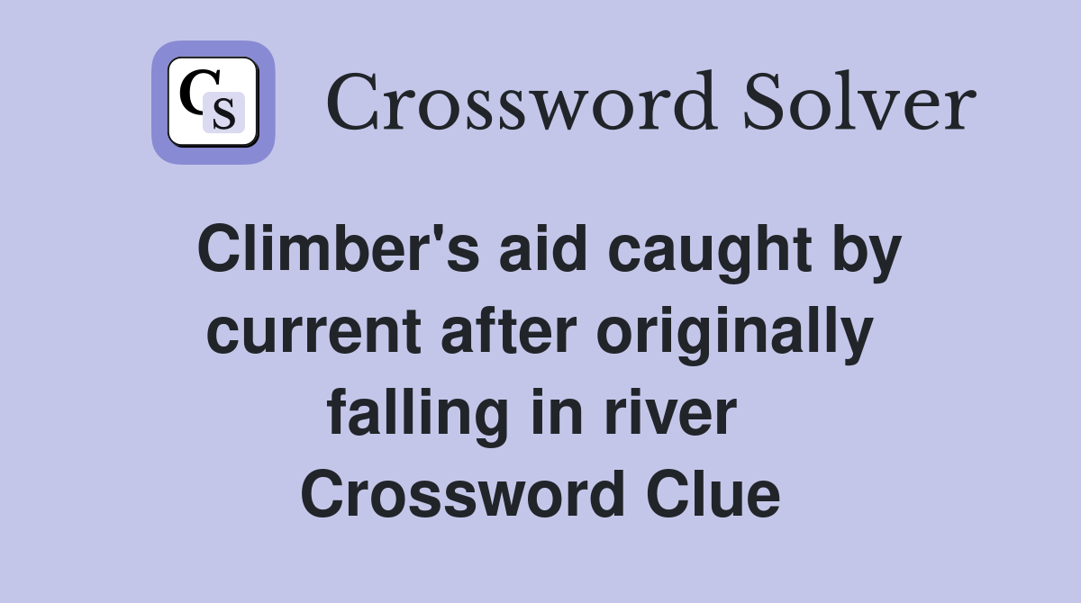 Climber's aid caught by current after originally falling in river  Crossword Clue