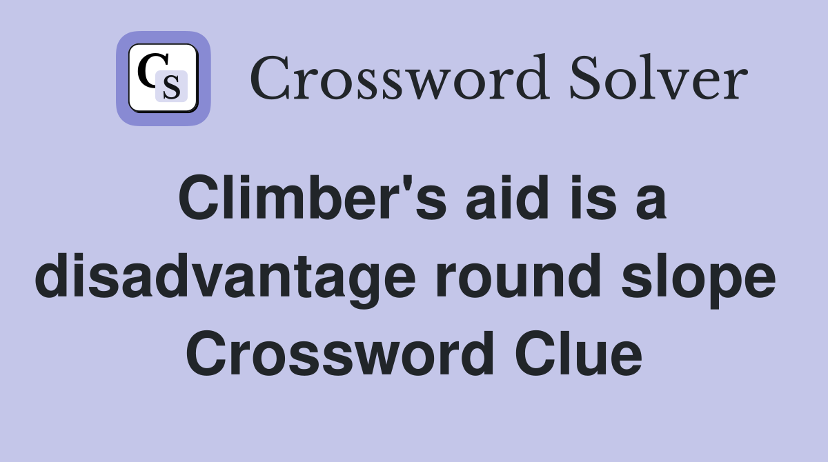 Climber's aid is a disadvantage round slope  Crossword Clue